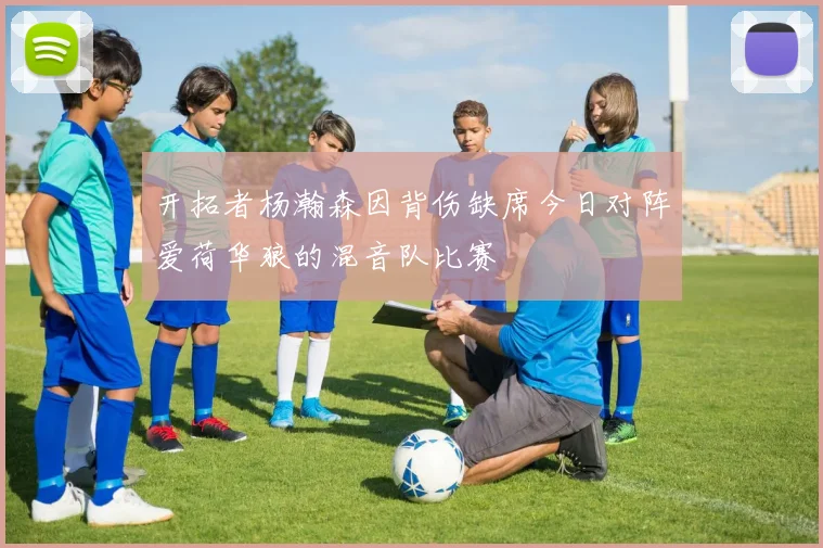 开拓者杨瀚森因背伤缺席今日对阵爱荷华狼的混音队比赛