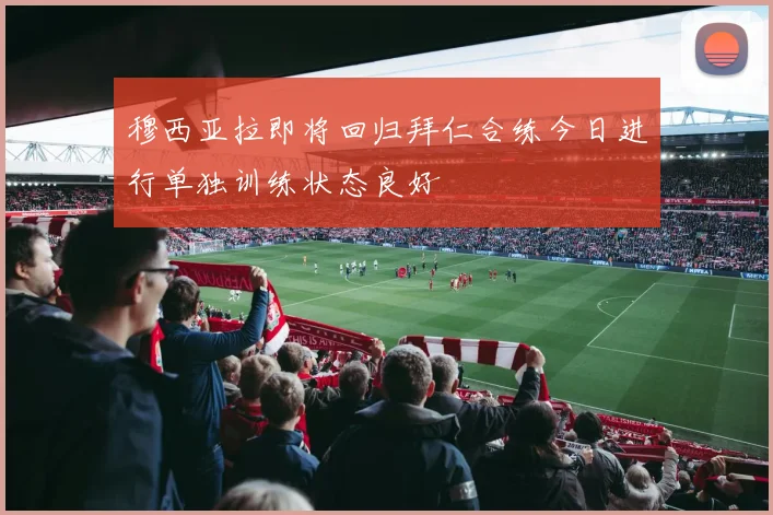 穆西亚拉即将回归拜仁合练今日进行单独训练状态良好