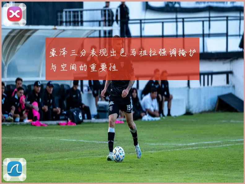 豪泽三分表现出色马祖拉强调掩护与空间的重要性