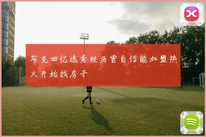 布克回忆选秀经历曾自信能加盟热火开始找房子