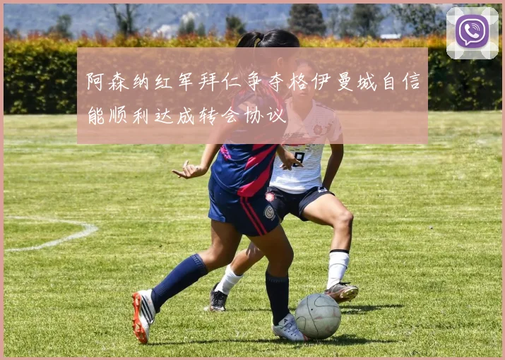 阿森纳红军拜仁争夺格伊曼城自信能顺利达成转会协议