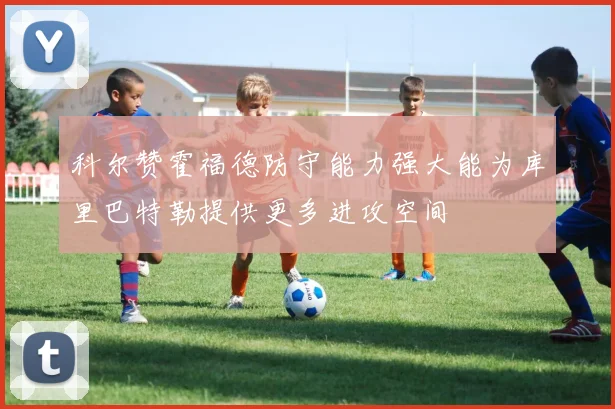 科尔赞霍福德防守能力强大能为库里巴特勒提供更多进攻空间
