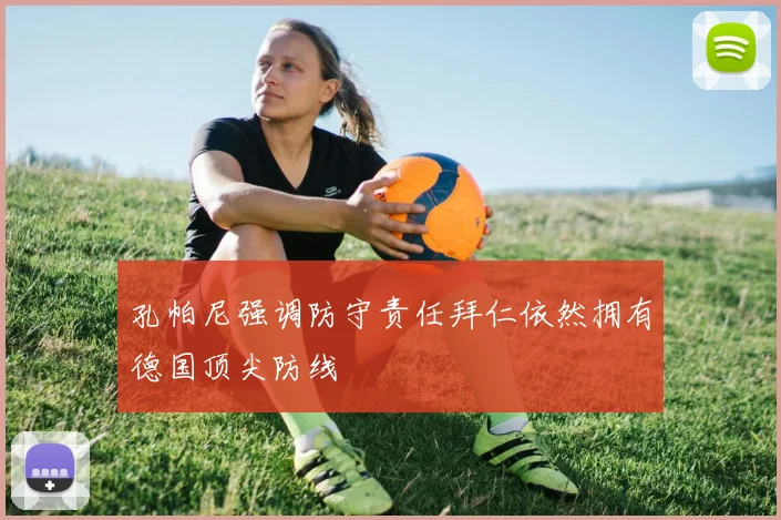 孔帕尼强调防守责任拜仁依然拥有德国顶尖防线