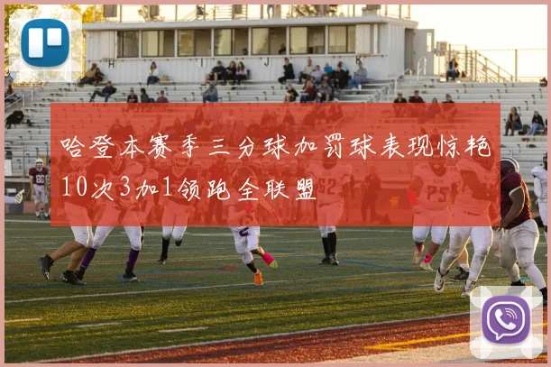 哈登本赛季三分球加罚球表现惊艳10次3加1领跑全联盟