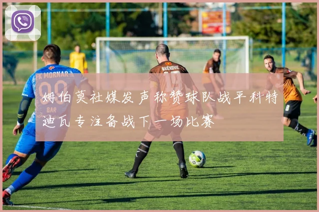 姆伯莫社媒发声称赞球队战平科特迪瓦专注备战下一场比赛