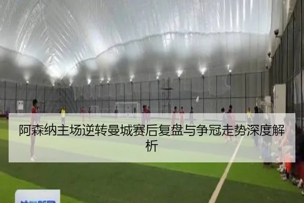 阿森纳主场逆转曼城赛后复盘与争冠走势深度解析