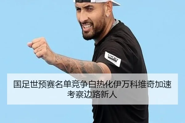 国足世预赛名单竞争白热化伊万科维奇加速考察边路新人